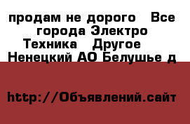  продам не дорого - Все города Электро-Техника » Другое   . Ненецкий АО,Белушье д.